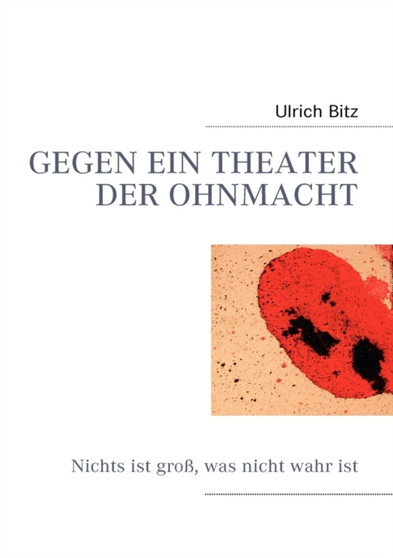 Gegen Ein Theater Der Ohnmacht : Nichts ist gross, was nicht wahr ist by Ulrich Bitz - Paperback