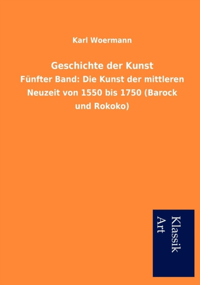 Geschichte der Kunst : Funfter Band: Die Kunst der mittleren Neuzeit von 1550 bis 1750 (Barock und Rokoko) by Karl Woermann - Paperback