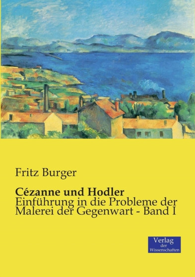 Cezanne und Hodler : Einfuhrung in die Probleme der Malerei der Gegenwart - Band I by Fritz Dr Burger - Paperback