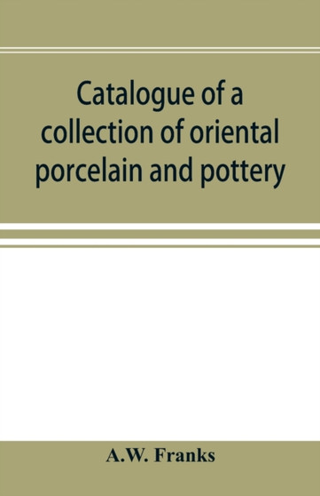 Catalogue of a collection of oriental porcelain and pottery by A W Franks - Paperback