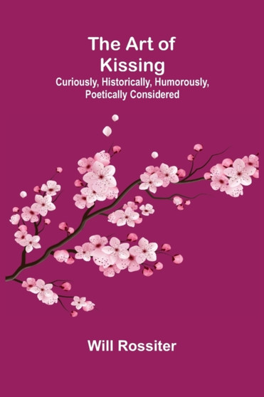 The Art of Kissing : Curiously, Historically, Humorously, Poetically Considered by Will Rossiter - Paperback
