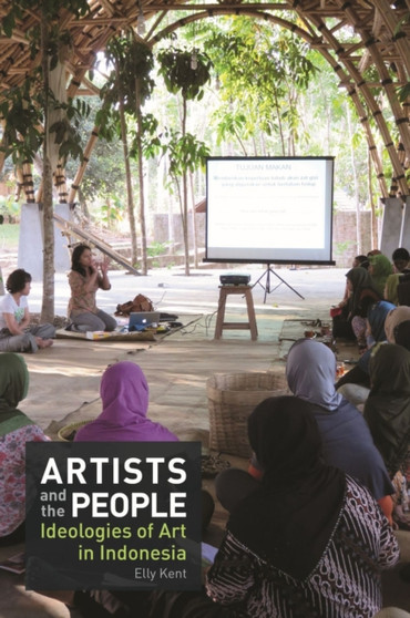 Artists and the People : Ideologies of Art in Indonesia by Elly Kent - Paperback