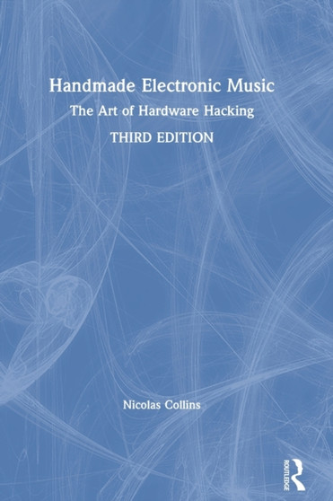 Handmade Electronic Music : The Art of Hardware Hacking by Nicolas Collins - Hardback