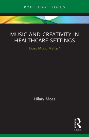 Music and Creativity in Healthcare Settings : Does Music Matter? by Hilary Moss - Paperback