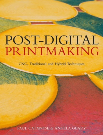 Post-Digital Printmaking : CNC, Traditional and Hybrid Techniques by Angela Geary - Paperback