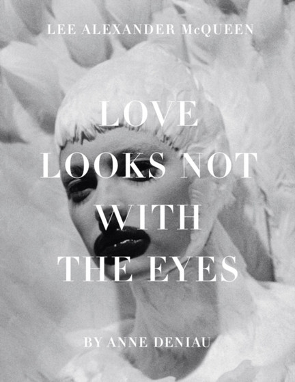Love Looks Not with the Eyes : Thirteen Years with Lee Alexander McQueen by Anne Deniau - Hardback