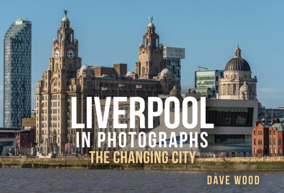 Liverpool in Photographs : The Changing City by Dave Wood - Paperback