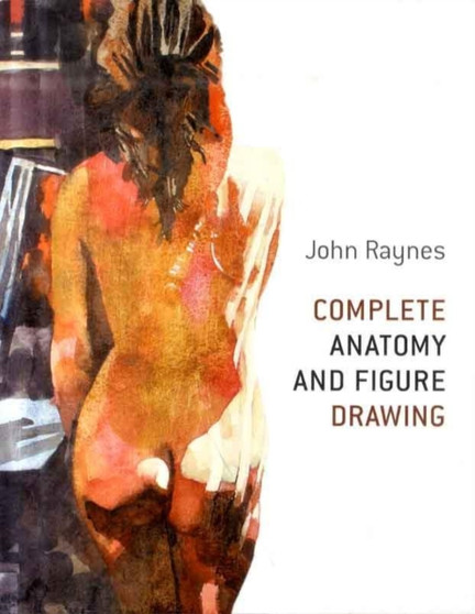 Complete Anatomy and Figure Drawing by John Raynes - Hardback