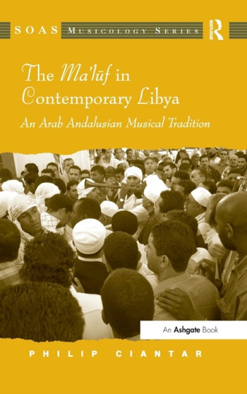 The Ma'luf in Contemporary Libya : An Arab Andalusian Musical Tradition by Philip Ciantar - Hardback
