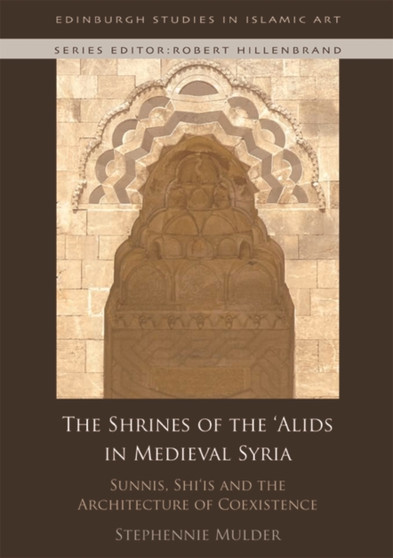 The Shrines of the 'Alids in Medieval Syria : Sunnis, Shi'is and the Architecture of Coexistence by Stephennie Mulder - Hardback