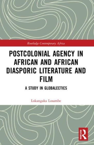 Postcolonial Agency in African and Diasporic Literature and Film : A Study in Globalectics by Lokangaka Losambe - Paperback
