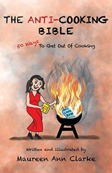 The Anti-Cooking Bible : 50 Ways To Get Out Of Cooking by Maureen Ann Clarke - Paperback