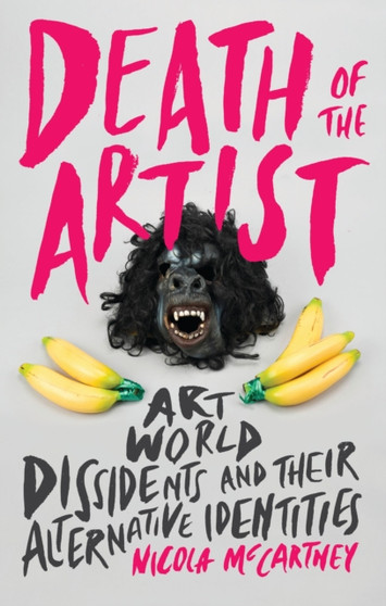 Death of the Artist : Art World Dissidents and Their Alternative Identities by Nicola McCartney - Paperback