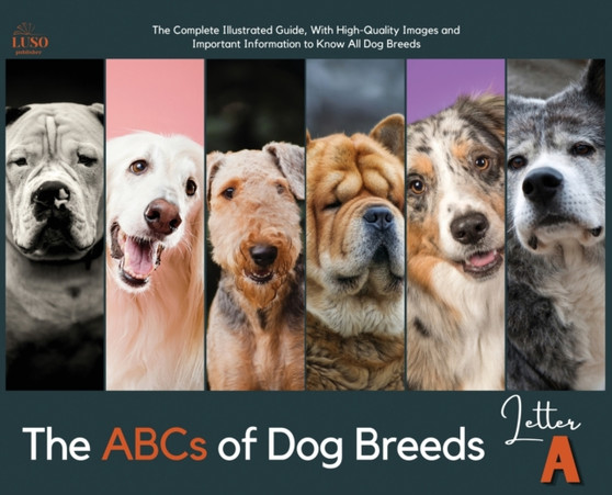 The ABCs of Dog Breeds, Letter A : The Complete Illustrated Guide, With High-Quality Images and Important Information to Know All Dog Breeds : 1 by Luso Publisher - Hardback