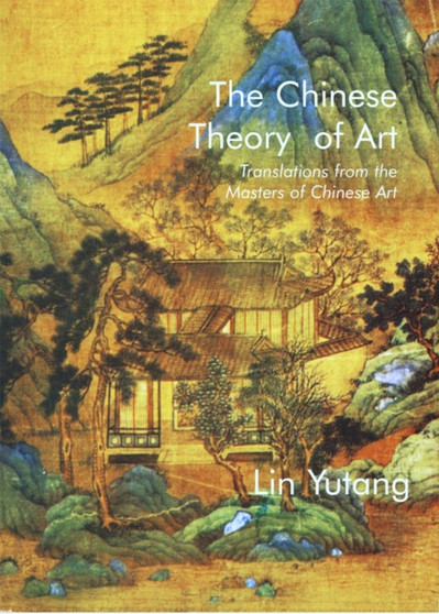 Chinese Theory of Art : Translations from the Masters of Chinese Art by Lin Yutang - Paperback