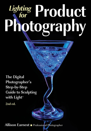 Lighting For Product Photography : The Digital Photographer's Step-by-Step Guide to Sculpting with Light (2nd Edition) by Allison Earnest - Paperback