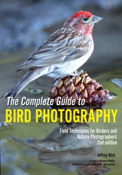 The Complete Guide To Bird Photography : Field Techniques for Birders and Nature Photographers (2nd Edition) by Jeffrey Rich - Paperback