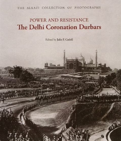 Power & Resistance : The Delhi Coronation Durbars by Professor Julie F. Codell - Hardback