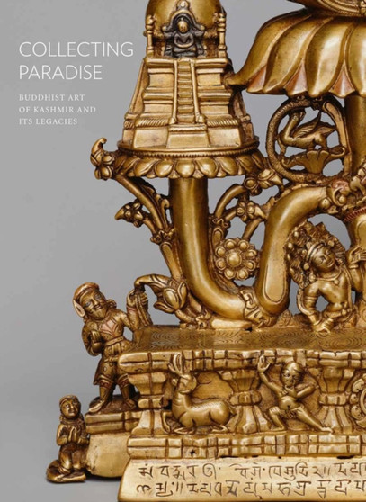 Collecting Paradise : Buddhist Art of Kashmir and Its Legacies by Various - Hardback
