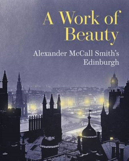 A Work of Beauty : Alexander McCall Smith's Edinburgh by Alexander McCall Smith - Hardback