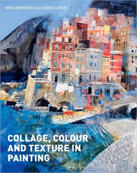 Collage, Colour and Texture in Painting : Mixed media techniques for artists by Robin Capon - Hardback