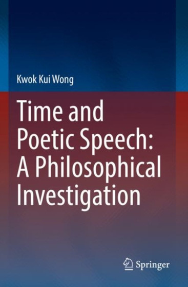 Time and Poetic Speech: A Philosophical Investigation by Kwok Kui Wong - Paperback