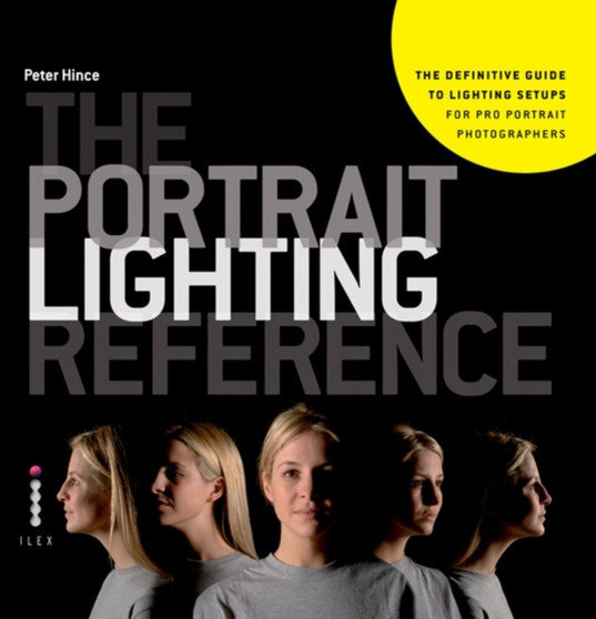 The Portrait Lighting Reference : The Definitive Guide to Lighting Setups for Pro Portrait Photographers by Peter Hince - Paperback
