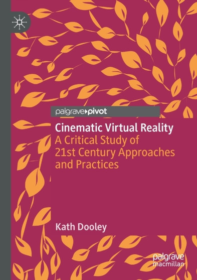 Cinematic Virtual Reality : A Critical Study of 21st Century Approaches and Practices by Kath Dooley - Paperback