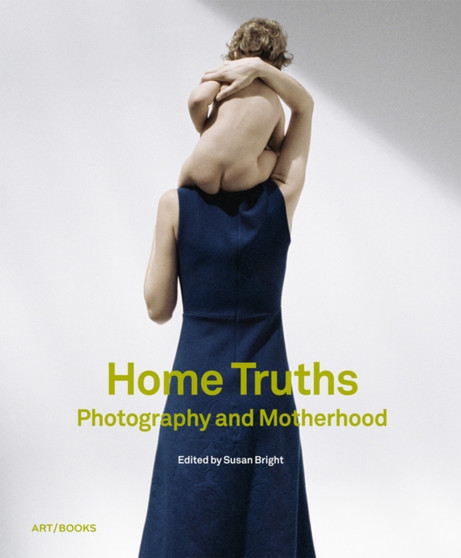Home Truths : Photography and Motherhood by Susan Bright - Hardback