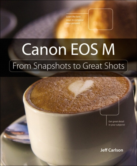 Canon EOS M : From Snapshots to Great Shots by Jeff Carlson - Paperback
