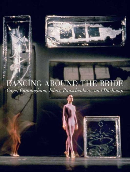 Dancing around the Bride : Cage, Cunningham, Johns, Rauschenberg, and Duchamp by Carlos Basualdo - Hardback