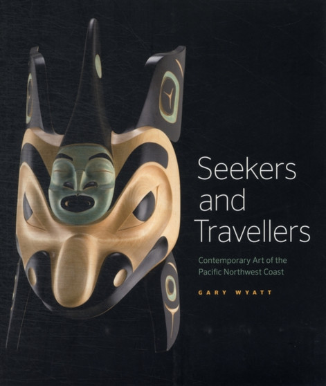 Seekers and Travelers: Contemporary Art of the Pacific Northwest Coast by Gary Wyatt - Paperback