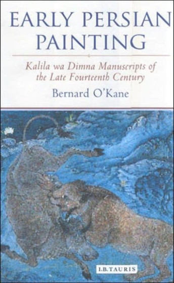 Early Persian Painting : Kalila and Dimna Manuscripts of the Late 14th Century by Bernard O'Kane - Hardback