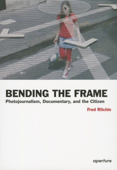 Bending the Frame : Photojournalism, Documentary, and the Citizen by Fred Ritchin - Paperback