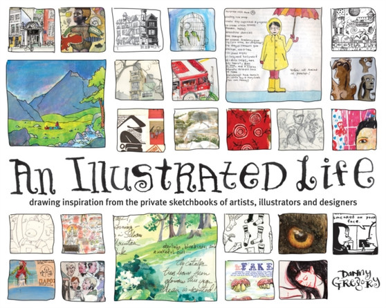 An Illustrated Life : Drawing Inspiration From The Private Sketchbooks Of Artists, Illustrators And Designers by Danny Gregory - Paperback