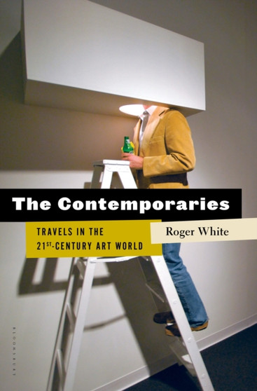 The Contemporaries : Travels in the 21st-Century Art World by Roger White - Hardback