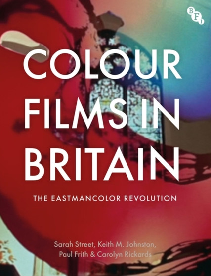 Colour Films in Britain : The Eastmancolor Revolution by Sarah Street - Hardback