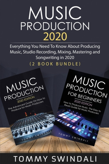 Music Production 2020 : Everything You Need To Know About Producing Music, Studio Recording, Mixing, Mastering and Songwriting in 2020 (2 Book Bundle) by Tommy Swindali - Paperback