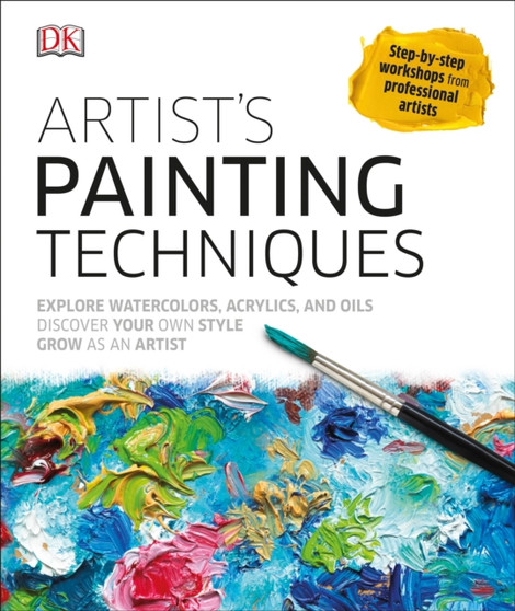 Artist's Painting Techniques : Explore Watercolors, Acrylics, and Oils; Discover Your Own Style; Grow as an Art by DK - Hardback