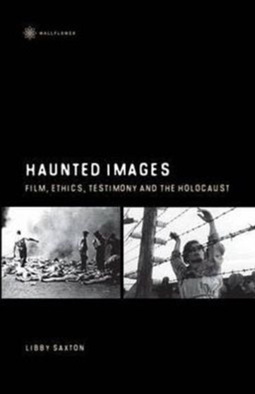 Haunted Images - Film, Ethics, Testimony, and the Holocaust by Libby Saxton - Hardback