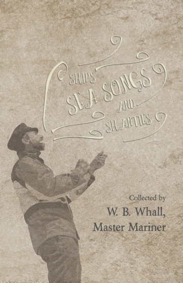 Ships, Sea Songs and Shanties - Collected by W. B. Whall, Master Mariner by W B Whall - Paperback