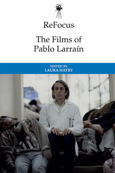 The Films of Pablo Larrain by Laura Hatry - Hardback