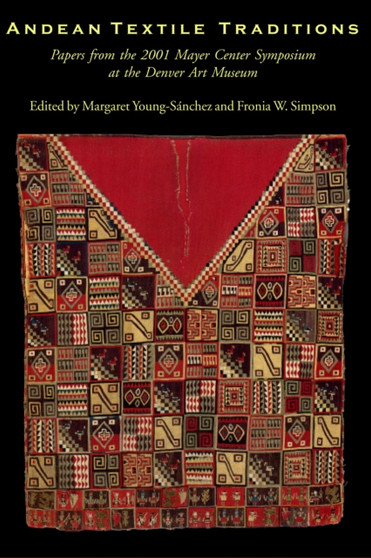 Andean Textile Traditions : Papers from the 2001 Mayer Center Symposium at the Denver Art Museum by Margaret Young-Sanchez - Paperback