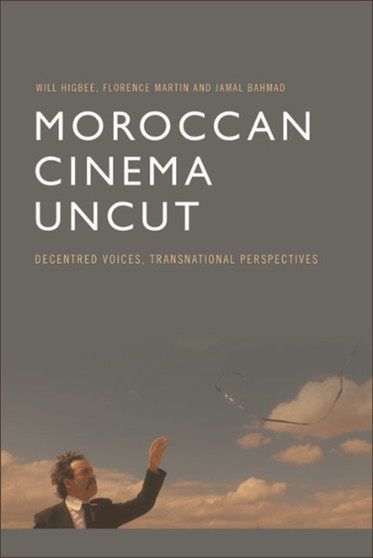 Moroccan Cinema Uncut : Decentred Voices, Transnational Perspectives by Will Higbee - Hardback