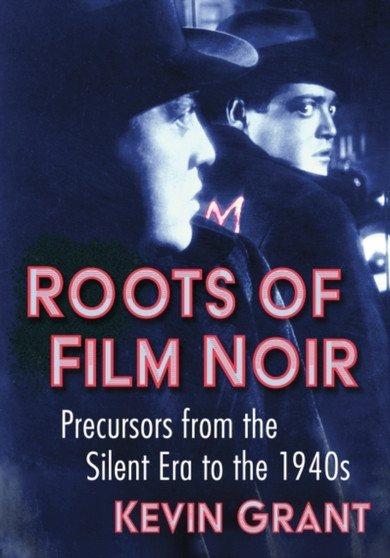 Roots of Film Noir : Precursors from the Silent Era to the 1940s by Kevin Grant - Paperback