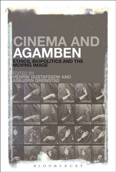 Cinema and Agamben : Ethics, Biopolitics and the Moving Image by Henrik Gustafsson - Paperback