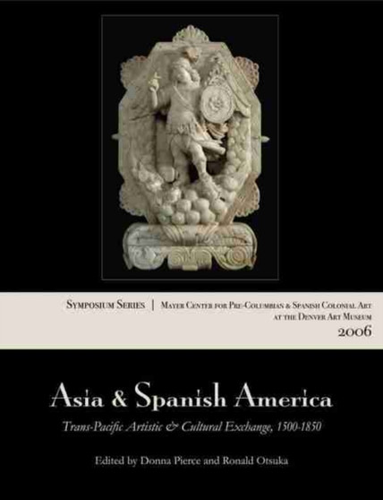 Asia and Spanish America : Trans-Pacific Artistic and Cultural Exchange, 1500-1850 by Donna Pierce - Paperback