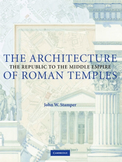 The Architecture of Roman Temples : The Republic to the Middle Empire by John Stamper - Hardback