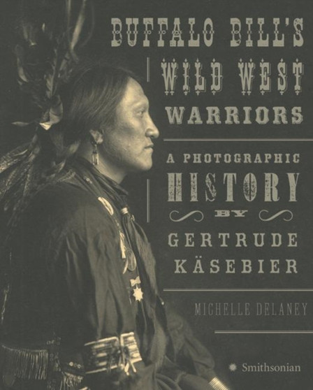 Buffalo Bill's Wild West Warriors : A Photographic History by Gertrude Kasebier by Michelle Delaney - Hardback