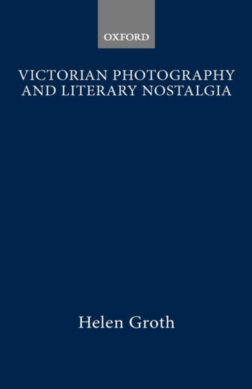 Victorian Photography and Literary Nostalgia by Helen Groth - Hardback